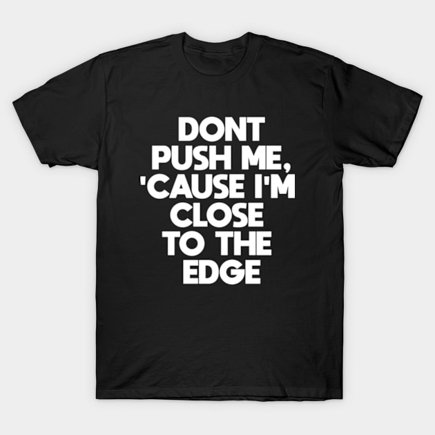 Dont Push Me Cause I'm Close To The Edge T-Shirt by BarraMotaz